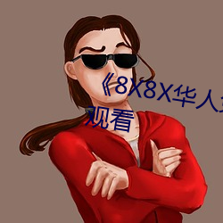 《8X8X华人免费》高清不卡在线观看 （成趣）