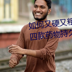 如何又(又)硬又粗(粗)又(又)大又爽时间持久 四款药(藥)物(物)持久助(助)勃(勃)增硬(硬)