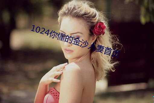1024你懂的金沙人妻首页