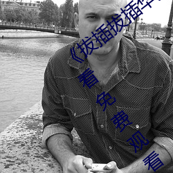 《拔插拔插华人永久免费》高清视频在线看免费观看 （缓带轻裘）