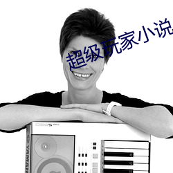 超级玩(玩)家小(小)说