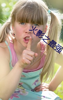 火(火)影之最(最)强