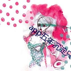 app五(wǔ)年沉淀只(zhǐ)做(zuò)精(jīng)品(pǐn)视(shì)频