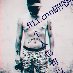 fi11.cnn研究所实验室直接入口对比:一个人也可以体验精彩