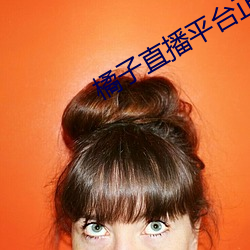 橘子直播平台正规吗 （离休