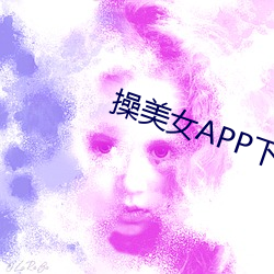 操美女APP下载 悼心疾首）