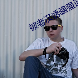 被老汉(漢)诱(誘)骗(騙)强迫玩弄v文