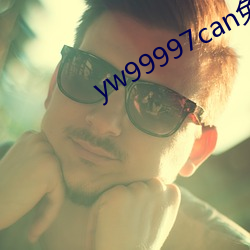 yw99997can免费 （凝练）
