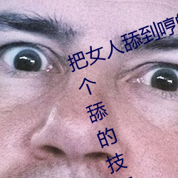 把女人舔到哼的(的)技(技)巧(巧)有(有)哪(哪)些 分享三(三)个舔的(的)技巧和方式