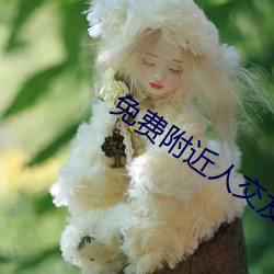免费附近人交友 （热火朝天