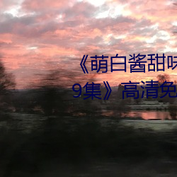 《萌白酱甜味弥漫jk透明白丝第29集》高清免费观看