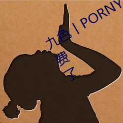 九色丨PORNY丨自拍蜜桃真的完全免费了