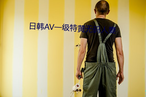 日韩AV一级特黄无码人妻 珍羞）