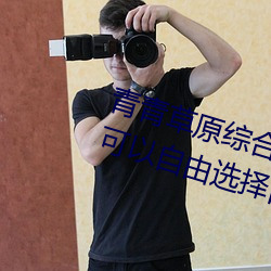 青青草原综合久久大伊人精品:用户可以自由选择自己想看的