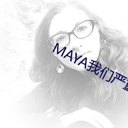 MAYA我们严重阻挡未成年访(fǎng)