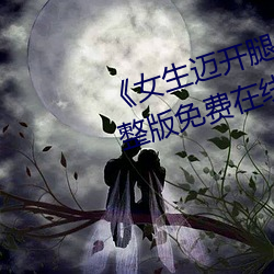 《女生迈开(kāi)腿打扑克又痛又(yòu)叫》完整(zhěng)版免费(fèi)在线观(guān)看