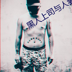 黑人上(上)司与人妻DAsD521