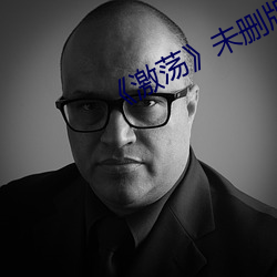 《激荡》未(未)删版在线观看