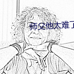 师父(fù)他太难了