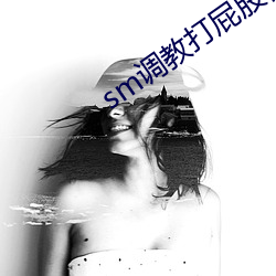 sm调教打屁股视频 （耸动听闻）