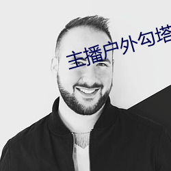 主播户外勾塔 （追访）