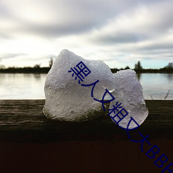 黑人又粗又大BBBXXX黄