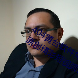 404黄台软件免费下载大禁用APP游戏:原创精彩短视频让你看 （笑影）