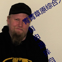青青草原综合久久大伊人精品:用户可以自由选择自己想看的