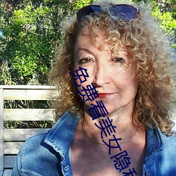 免(miǎn)费(fèi)看美女隐(yǐn)私全(quán)部(免(miǎn)费看(kàn)美(měi)女私密生活全部大揭秘(mì))