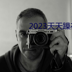 2023天(天)天躁夜(夜)夜燥(燥)