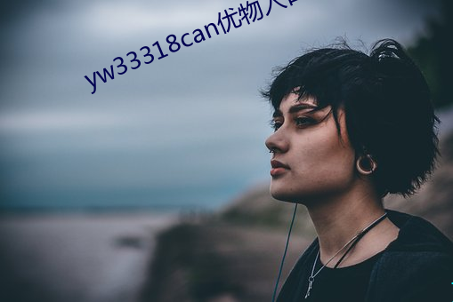 yw33318can优物入口 （异彩）