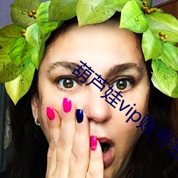 葫(葫)芦娃(娃)vip账号(號)密(密)码(碼)免费(費)