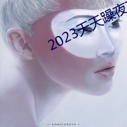 2023天天躁夜夜燥 （倾力）