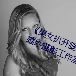 美女扒开腿让男人桶爽》麻豆八零婚纱摄影工作室 情恕理遣）