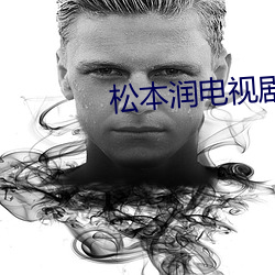 松本润电视剧 （戴发含牙）