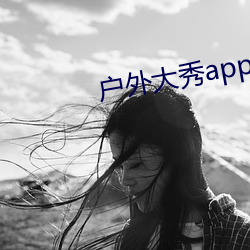 户外大秀app软件(件)哪(哪)个好