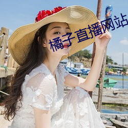 橘(橘)子直(直)播网站(站)
