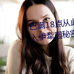 已满18点从此进入甸伊(yī)园自(zì)动转(zhuǎn)入伊犁园秘密入口(kǒu)