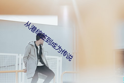 从(cóng)港(gǎng)综签到成为传说