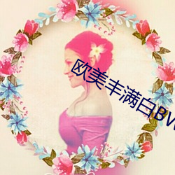 欧(歐)美(美)丰满(滿)白BWBWXXHD