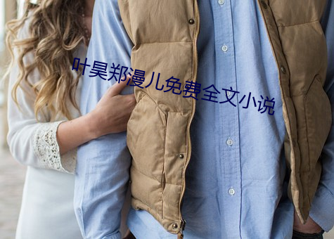 叶昊(hào)郑漫儿免费全文小(xiǎo)说(shuō)