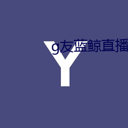 g友(友)蓝(藍)鲸直播app下(下)载(載)链接(接)