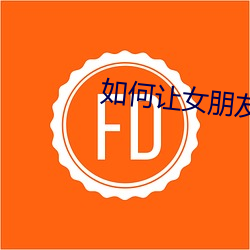 如何让(ràng)女朋友叫的很惨