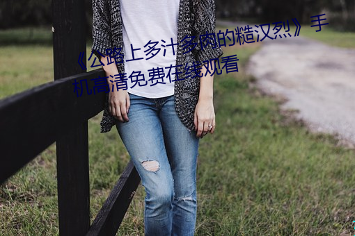 公路上多汁多肉的糙漢烈手機高清免費在線觀看