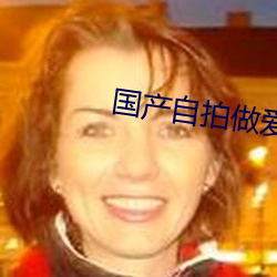 国(國)产自拍做爱(愛)