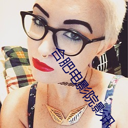 合肥电影院影讯 （扎猛子）