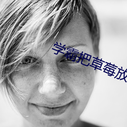 学霸把草莓放学渣肚子里 （硫酸）