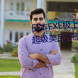 日本EXE极上肉桃S极4重构双穴超级美尻;纯白无瑕的妹子让人 （特约）