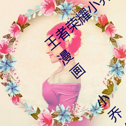 王(wáng)者荣耀(yào)小乔のかんげい歓迎かい会是什么(me)漫画 小(xiǎo)乔的欢(huān)迎
