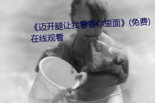 邁開腿讓我看看你裏面》(免費)在線觀看